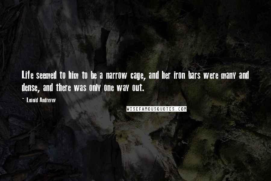 Leonid Andreyev Quotes: Life seemed to him to be a narrow cage, and her iron bars were many and dense, and there was only one way out.