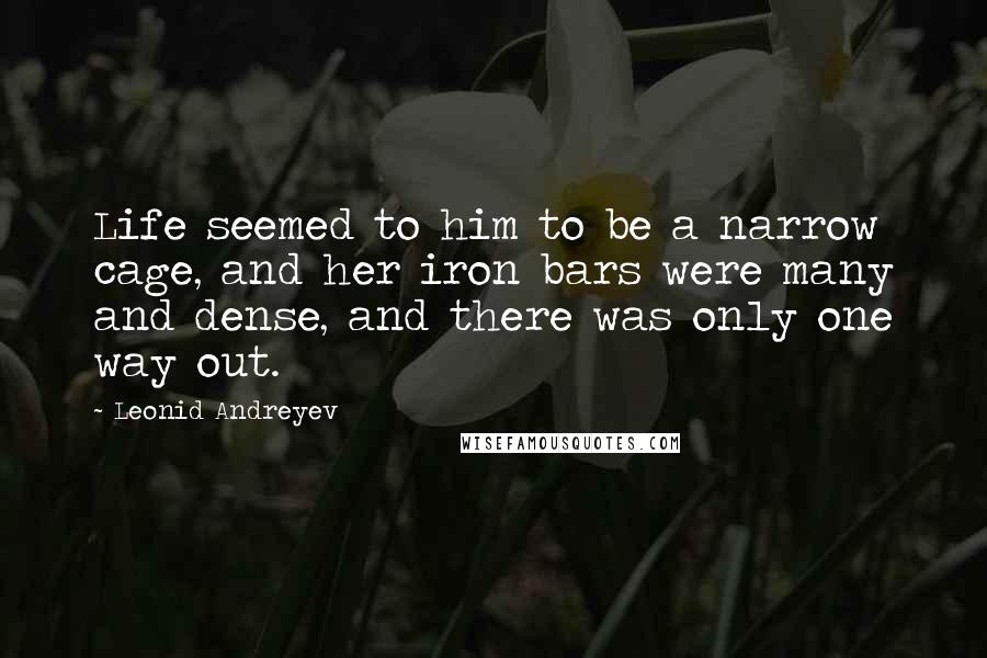 Leonid Andreyev Quotes: Life seemed to him to be a narrow cage, and her iron bars were many and dense, and there was only one way out.