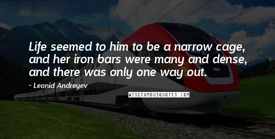 Leonid Andreyev Quotes: Life seemed to him to be a narrow cage, and her iron bars were many and dense, and there was only one way out.