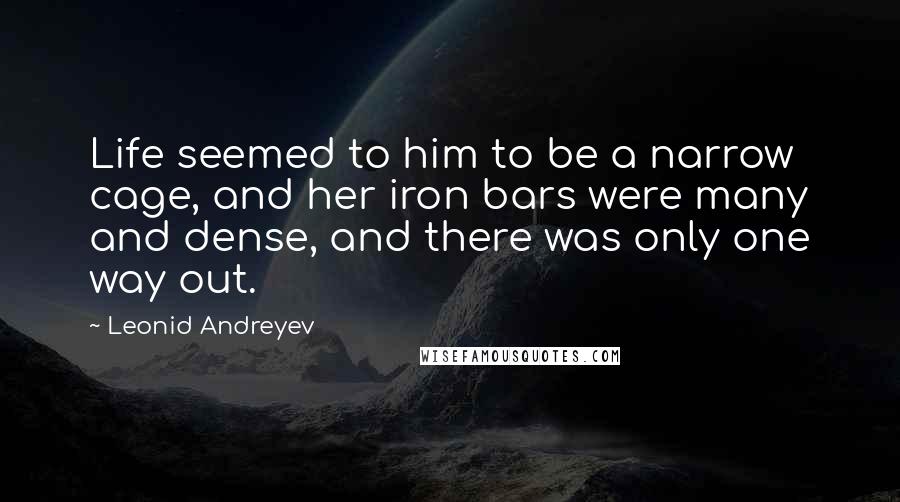 Leonid Andreyev Quotes: Life seemed to him to be a narrow cage, and her iron bars were many and dense, and there was only one way out.