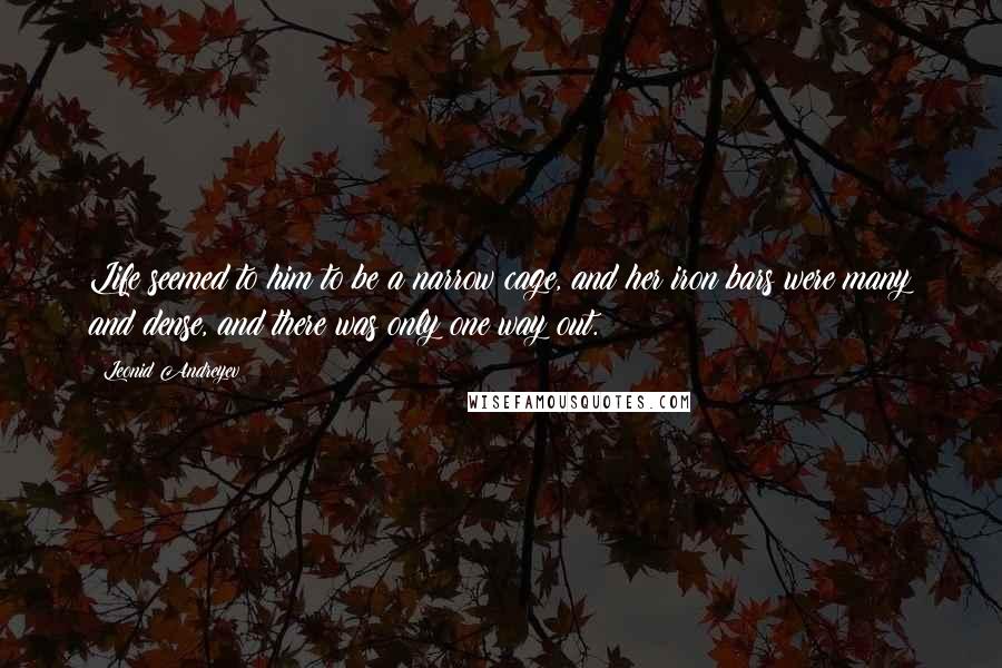 Leonid Andreyev Quotes: Life seemed to him to be a narrow cage, and her iron bars were many and dense, and there was only one way out.