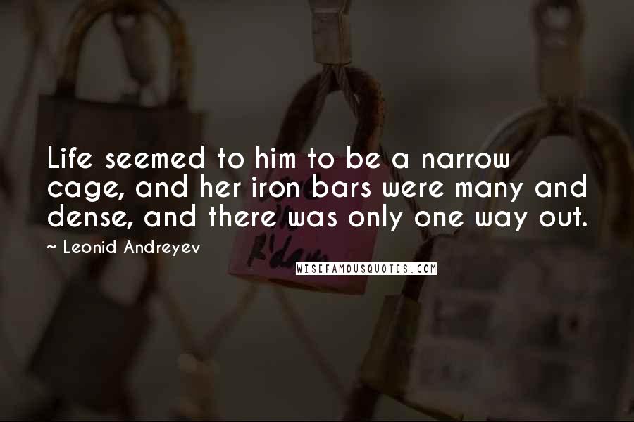 Leonid Andreyev Quotes: Life seemed to him to be a narrow cage, and her iron bars were many and dense, and there was only one way out.