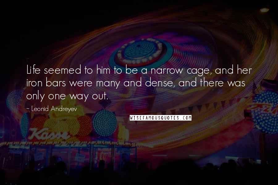 Leonid Andreyev Quotes: Life seemed to him to be a narrow cage, and her iron bars were many and dense, and there was only one way out.