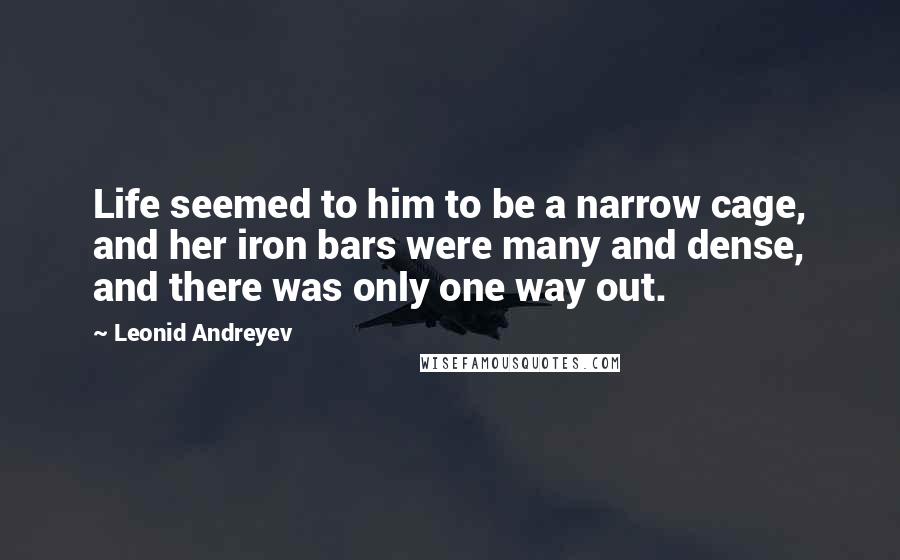 Leonid Andreyev Quotes: Life seemed to him to be a narrow cage, and her iron bars were many and dense, and there was only one way out.