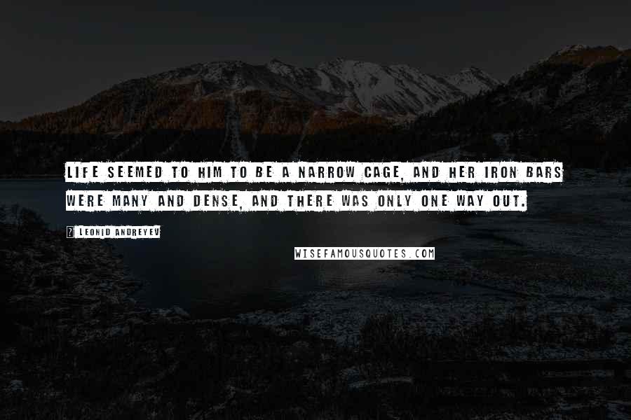 Leonid Andreyev Quotes: Life seemed to him to be a narrow cage, and her iron bars were many and dense, and there was only one way out.