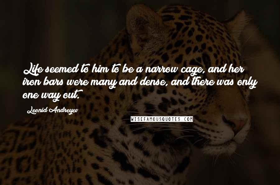 Leonid Andreyev Quotes: Life seemed to him to be a narrow cage, and her iron bars were many and dense, and there was only one way out.