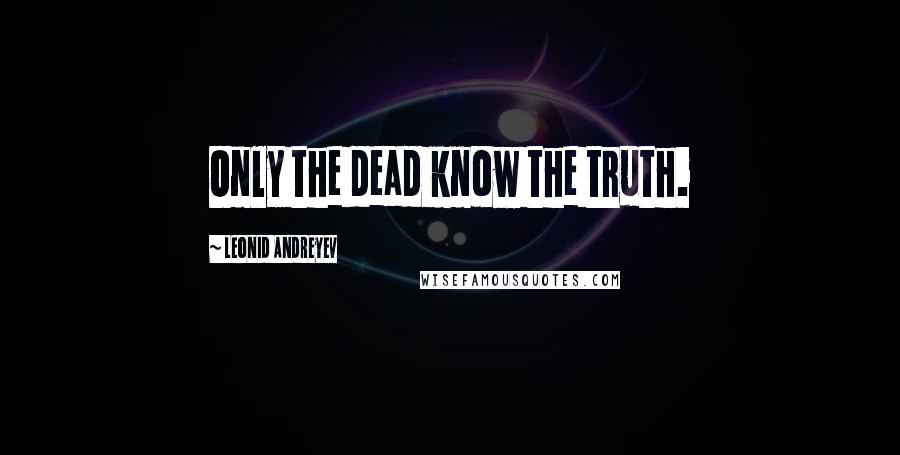 Leonid Andreyev Quotes: Only the dead know the truth.