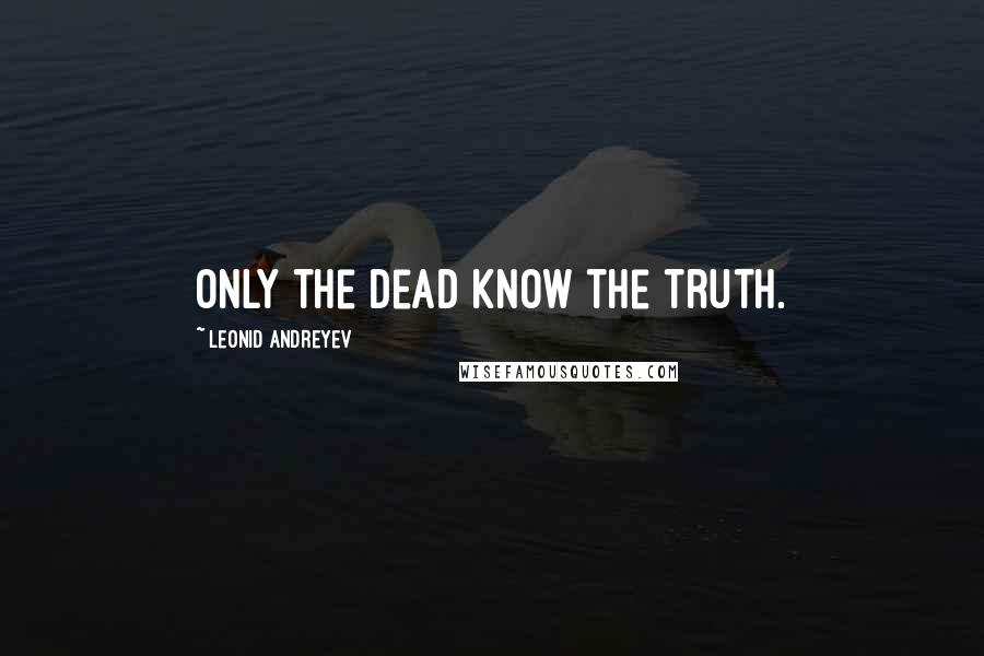 Leonid Andreyev Quotes: Only the dead know the truth.