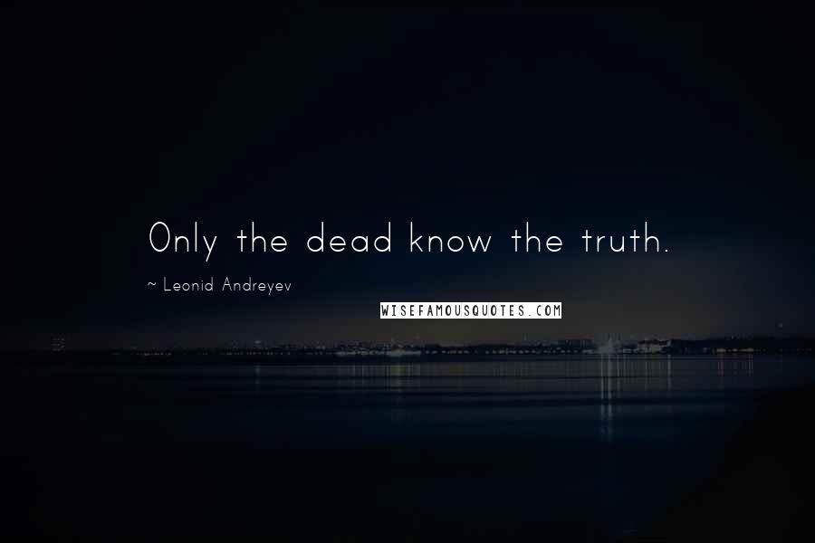 Leonid Andreyev Quotes: Only the dead know the truth.