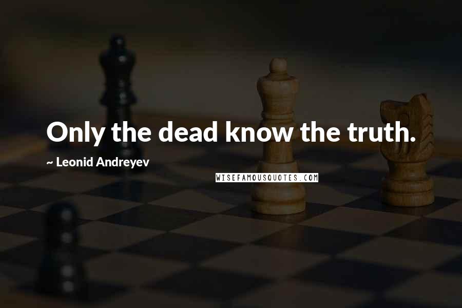 Leonid Andreyev Quotes: Only the dead know the truth.
