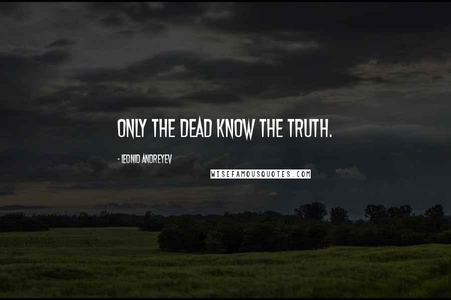 Leonid Andreyev Quotes: Only the dead know the truth.