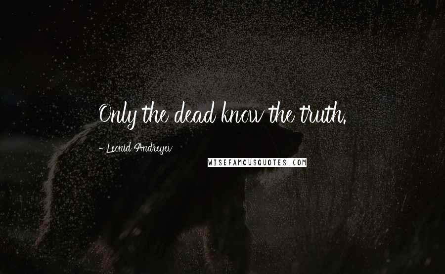 Leonid Andreyev Quotes: Only the dead know the truth.