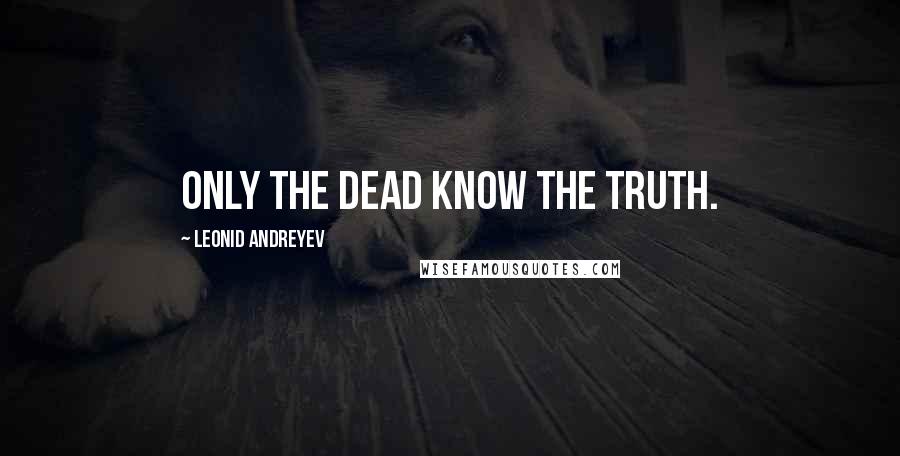 Leonid Andreyev Quotes: Only the dead know the truth.