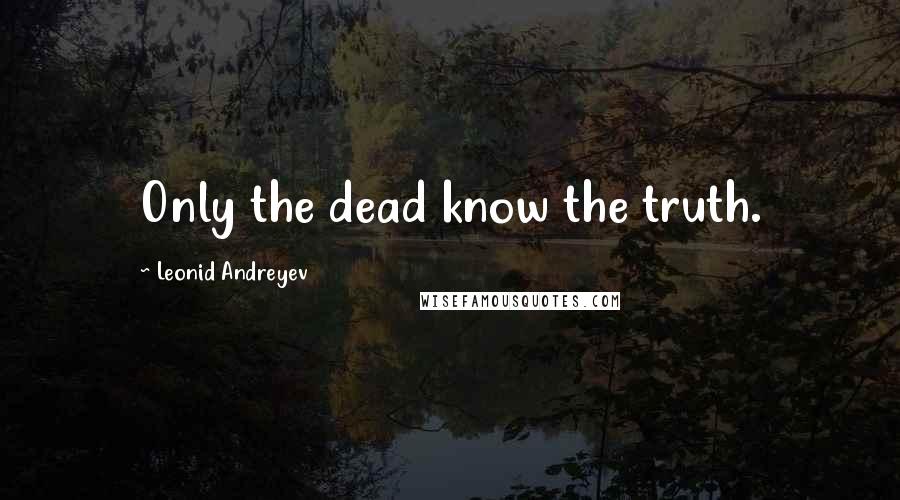 Leonid Andreyev Quotes: Only the dead know the truth.