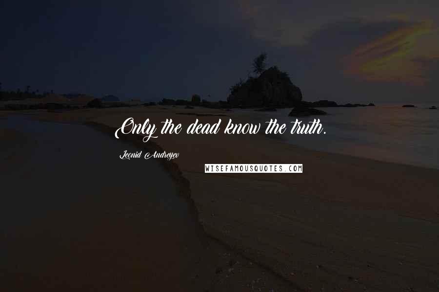 Leonid Andreyev Quotes: Only the dead know the truth.