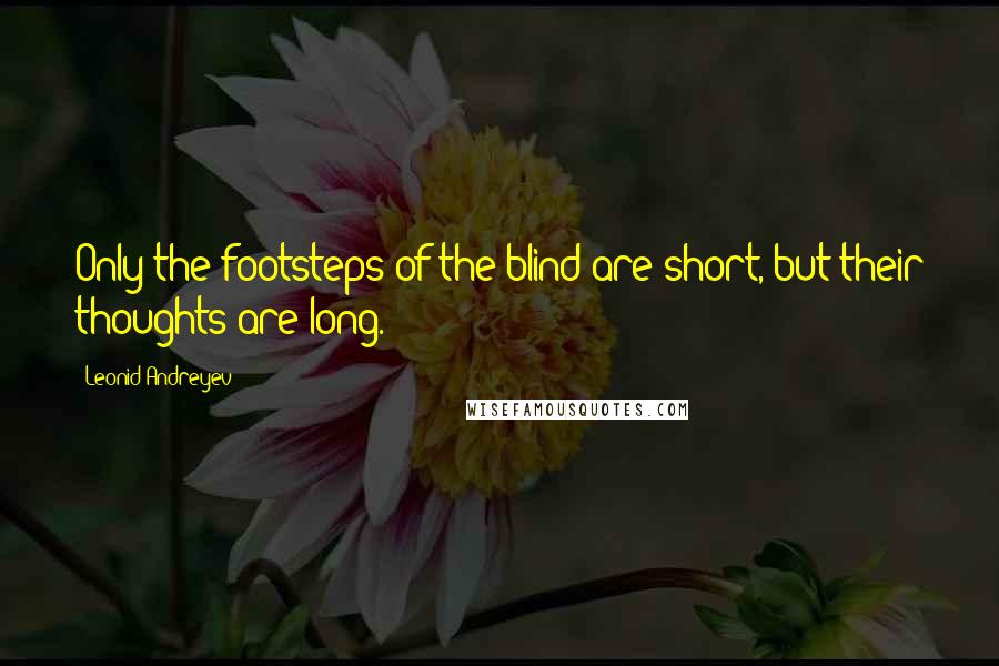 Leonid Andreyev Quotes: Only the footsteps of the blind are short, but their thoughts are long.