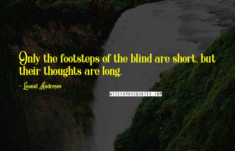 Leonid Andreyev Quotes: Only the footsteps of the blind are short, but their thoughts are long.