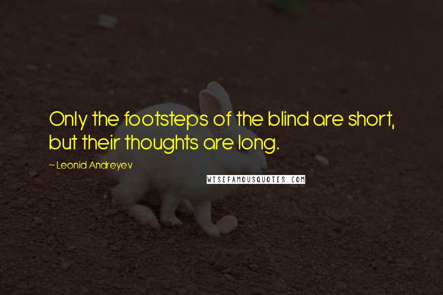 Leonid Andreyev Quotes: Only the footsteps of the blind are short, but their thoughts are long.