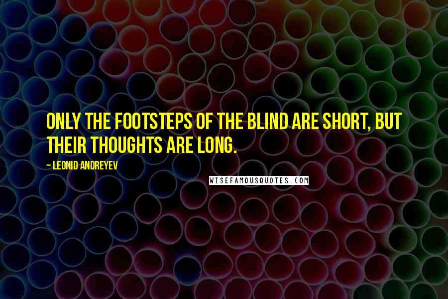 Leonid Andreyev Quotes: Only the footsteps of the blind are short, but their thoughts are long.