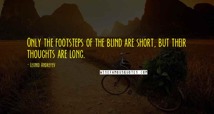 Leonid Andreyev Quotes: Only the footsteps of the blind are short, but their thoughts are long.