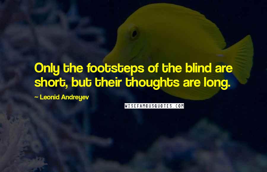 Leonid Andreyev Quotes: Only the footsteps of the blind are short, but their thoughts are long.