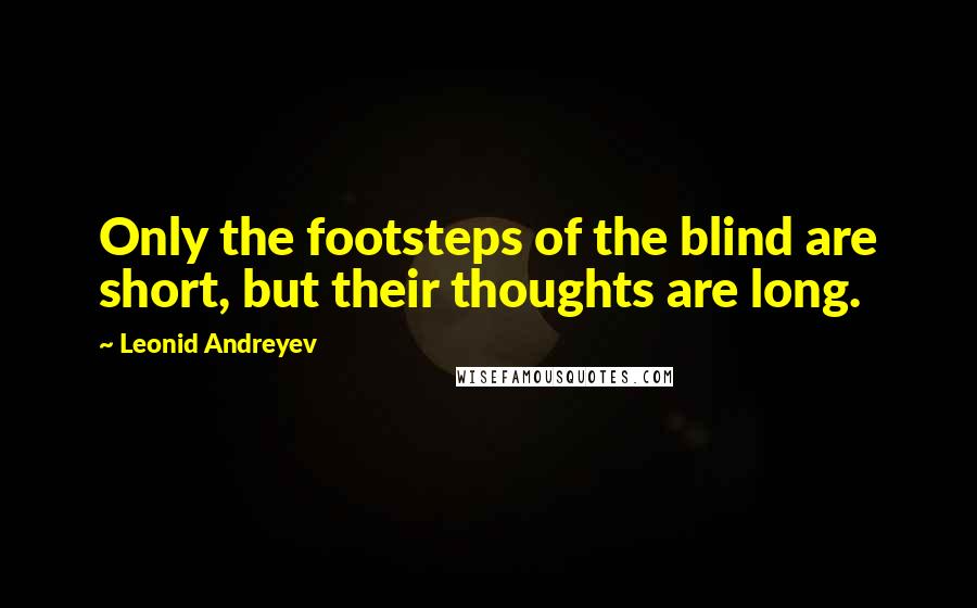 Leonid Andreyev Quotes: Only the footsteps of the blind are short, but their thoughts are long.