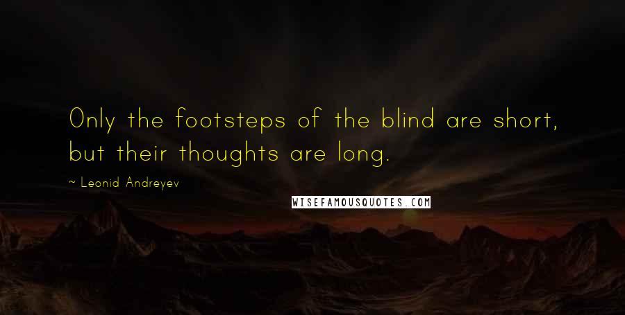 Leonid Andreyev Quotes: Only the footsteps of the blind are short, but their thoughts are long.