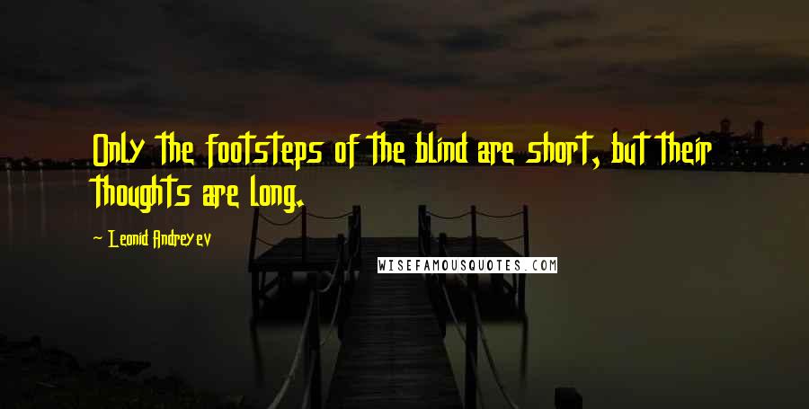 Leonid Andreyev Quotes: Only the footsteps of the blind are short, but their thoughts are long.