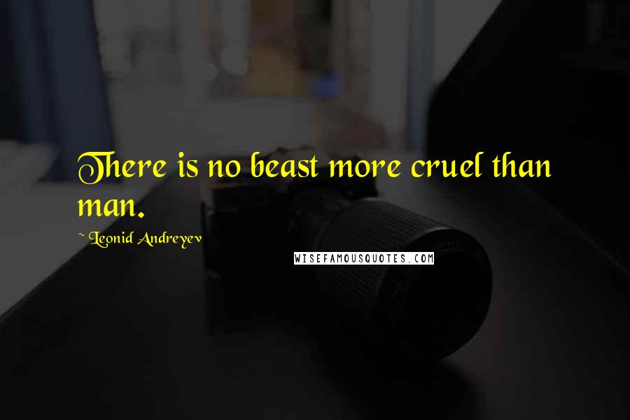 Leonid Andreyev Quotes: There is no beast more cruel than man.