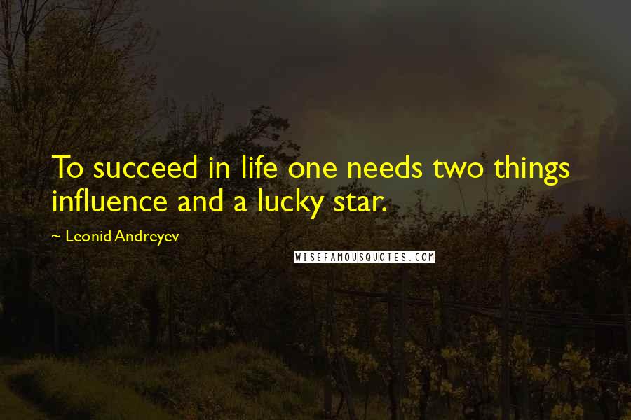 Leonid Andreyev Quotes: To succeed in life one needs two things influence and a lucky star.