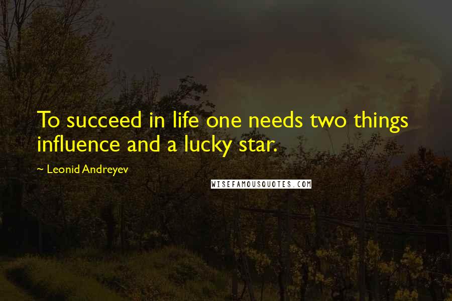 Leonid Andreyev Quotes: To succeed in life one needs two things  influence and a lucky star.