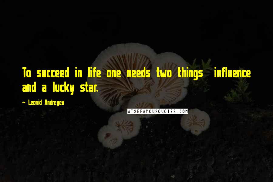 Leonid Andreyev Quotes: To succeed in life one needs two things  influence and a lucky star.