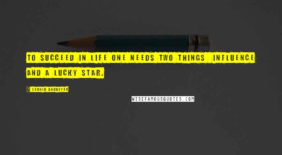Leonid Andreyev Quotes: To succeed in life one needs two things  influence and a lucky star.