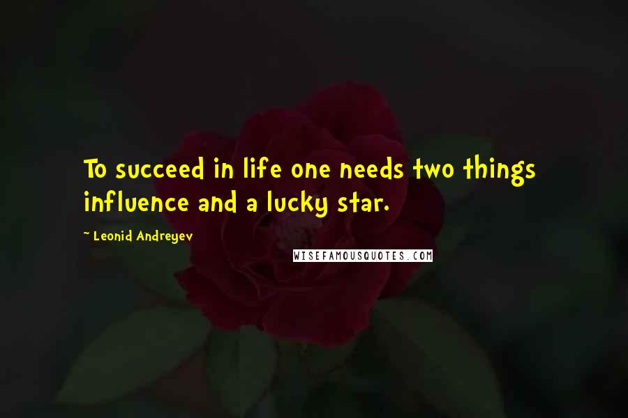 Leonid Andreyev Quotes: To succeed in life one needs two things  influence and a lucky star.