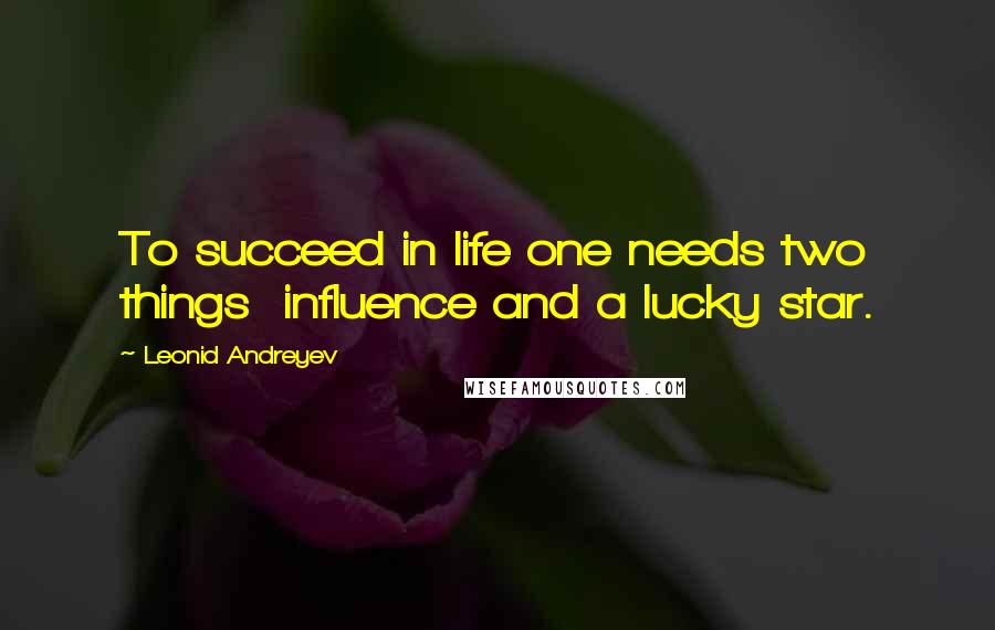 Leonid Andreyev Quotes: To succeed in life one needs two things  influence and a lucky star.