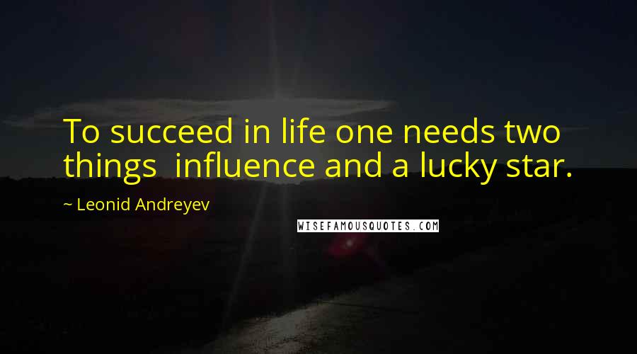 Leonid Andreyev Quotes: To succeed in life one needs two things  influence and a lucky star.