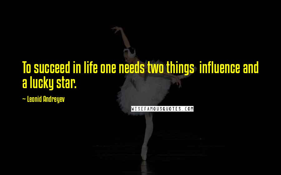 Leonid Andreyev Quotes: To succeed in life one needs two things  influence and a lucky star.