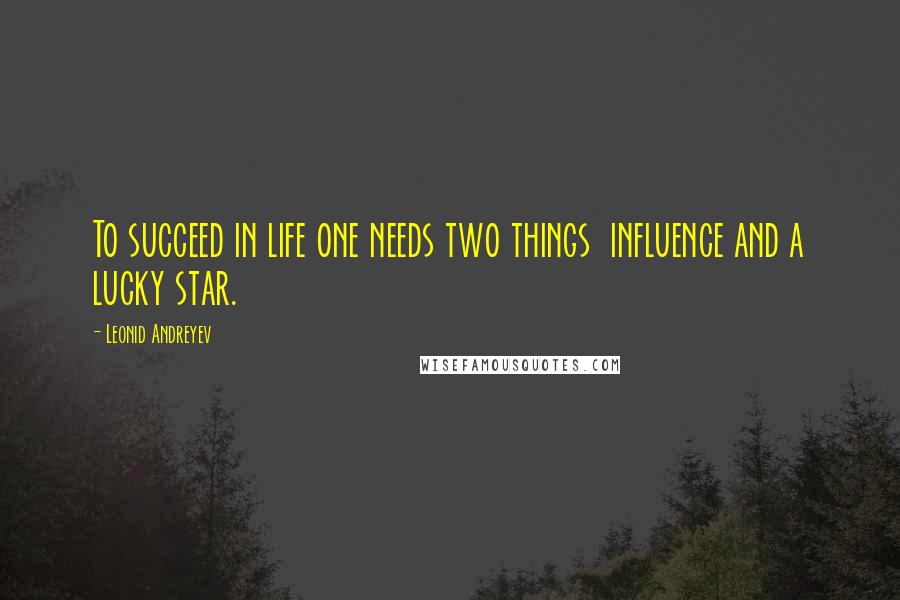 Leonid Andreyev Quotes: To succeed in life one needs two things  influence and a lucky star.