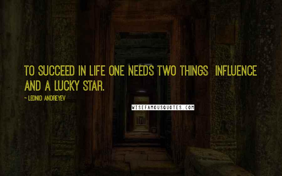 Leonid Andreyev Quotes: To succeed in life one needs two things  influence and a lucky star.