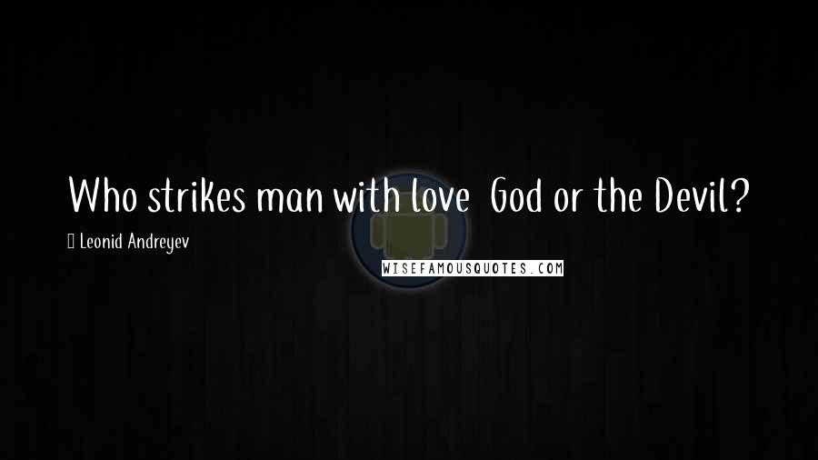 Leonid Andreyev Quotes: Who strikes man with love  God or the Devil?
