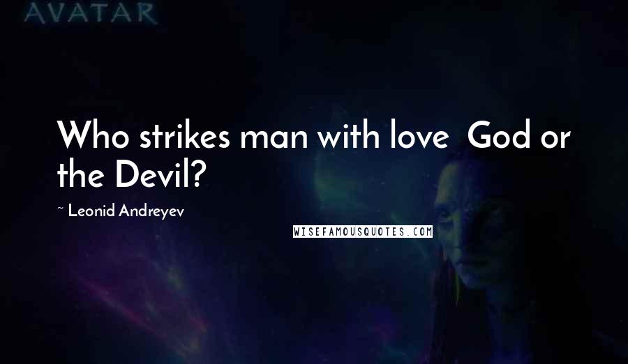 Leonid Andreyev Quotes: Who strikes man with love  God or the Devil?