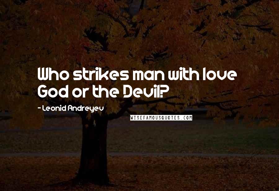 Leonid Andreyev Quotes: Who strikes man with love  God or the Devil?