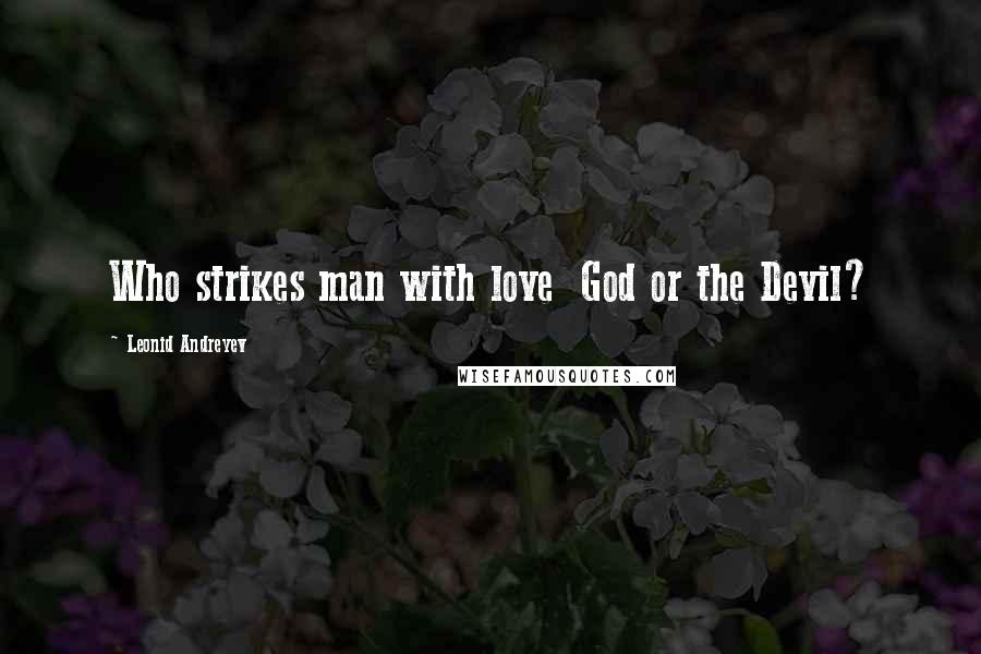 Leonid Andreyev Quotes: Who strikes man with love  God or the Devil?