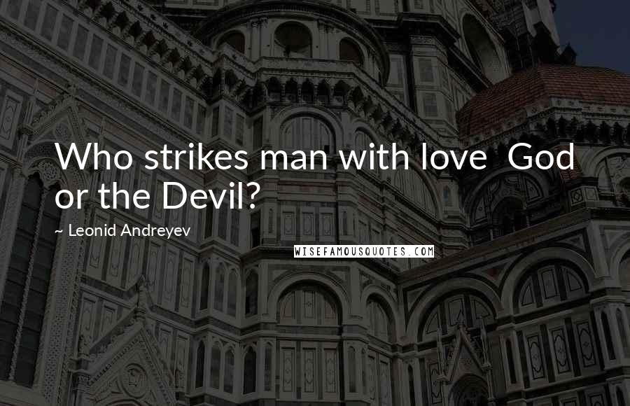 Leonid Andreyev Quotes: Who strikes man with love  God or the Devil?