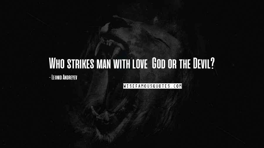 Leonid Andreyev Quotes: Who strikes man with love  God or the Devil?