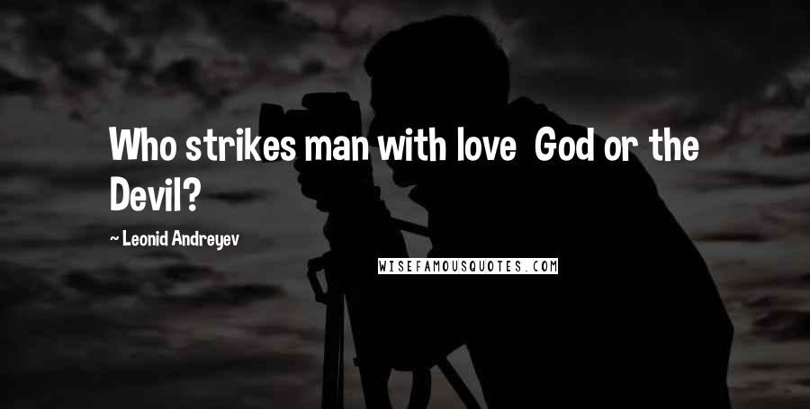 Leonid Andreyev Quotes: Who strikes man with love  God or the Devil?