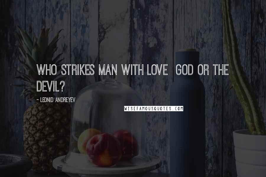 Leonid Andreyev Quotes: Who strikes man with love  God or the Devil?