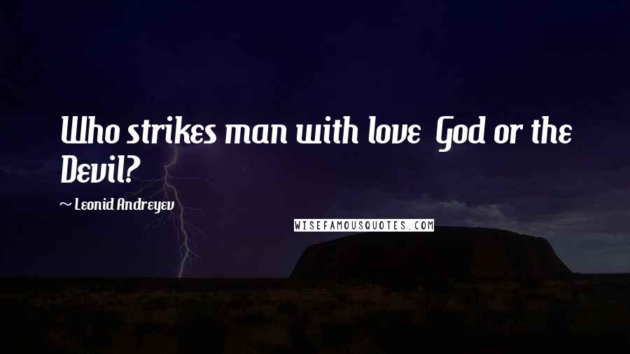 Leonid Andreyev Quotes: Who strikes man with love  God or the Devil?