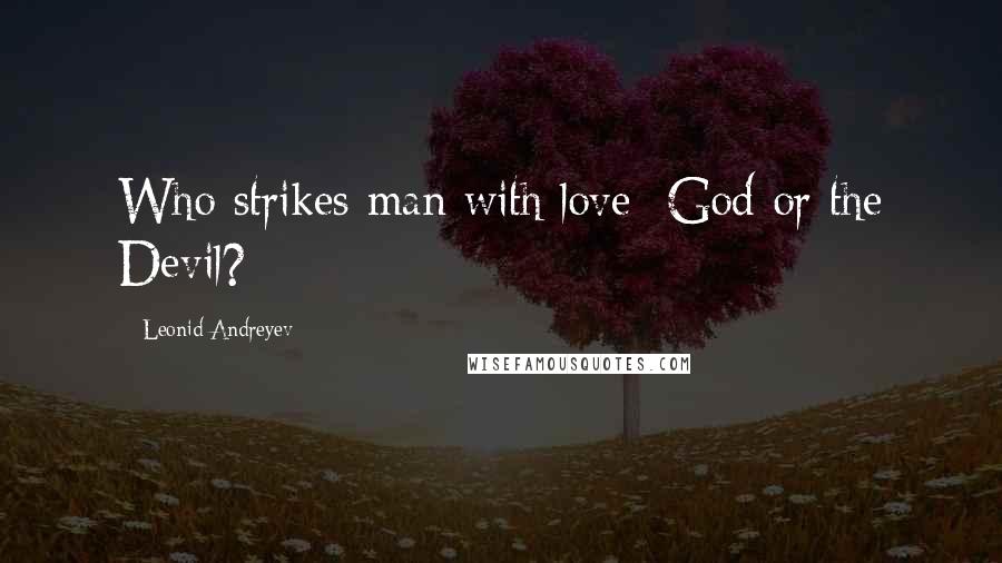 Leonid Andreyev Quotes: Who strikes man with love  God or the Devil?