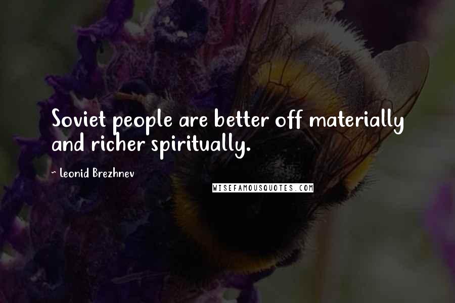 Leonid Brezhnev Quotes: Soviet people are better off materially and richer spiritually.